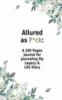 Allured as F*ck: A 200 Pages Journal for Journaling My Legacy & Life Story