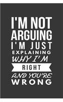 Im Not Arguing Im Just Explaining Why Im Right And Youre Wrong Notebook: Lined Journal, 120 Pages, 6 x 9, Affordable Gift Journal Matte Finish