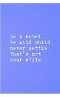 Be A Rebel Be Wild Child Never Settle That's Not Your Style