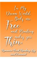 In My Dream World, Books are Free and Reading Makes You Thin: Romance Book Reading Log and Journal - The Perfect Notebook to Help You Keep Track of All of Your "Happily Ever After" Romance Novels and Love Stori