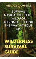 Wilderness Survival Guide: Survival Navigation in The Wild For Beginners To Find The Way Without GPS