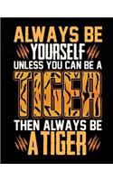 Always Be Yourself Unless You Can Be a Tiger Then Always Be a Tiger