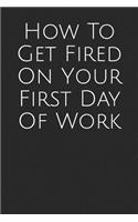 How To Get Fired On Your First Day Of Work: Blank Lined Journal