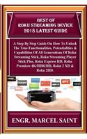 Best of Roku Streaming Device 2018 Latest Guide: A Step by Step Guide on How to Unlock the True Functionalities, Potentialities & Capabilities of All Generations of Roku Streaming Stick, Roku Strea