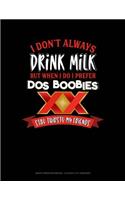 I Don't Always Drink Milk But When I Do I Prefer DOS Boobies Stay Thirsty My Friends