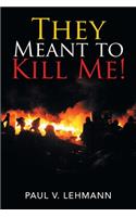 They Meant to Kill Me!