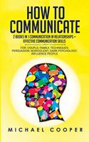 How to Communicate: 2 BOOKS IN 1: COMMUNICATION IN RELATIONSHIPS + EFFECTIVE COMMUNICATION SKILLS For: Family; Workplace. Techniques: Persuasion; Nonviolent; Conflict R