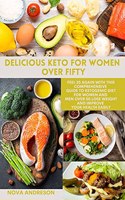 Delicious Keto for Women Over Fifty: Feel 35 again with this Comprehensive Guide to Ketogenic Diet for Women and Men Over 50.Lose weight and Improve Your Health Easily