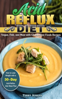 Acid Reflux Diet: How to Lose Weight with a 30-Day Acid Reflux Diet Meal Plan. (Vegan, Fish, and Meat with Gluten-Free Foods Recipes)