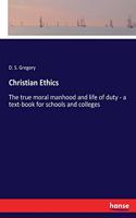 Christian Ethics: The true moral manhood and life of duty - a text-book for schools and colleges