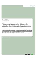 Wissensmanagement im Rahmen der digitalen Entwicklung in Organisationen: Wie elektronische Formen der Wissensvermittlung und -speicherung die Arbeitsweise und Zusammenarbeit von Organisationsmitgliedern beeinflussen und k(German)