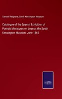 Catalogue of the Special Exhibition of Portrait Miniatures on Loan at the South Kensington Museum, June 1865