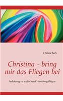 Christina - bring mir das Fliegen bei: Anleitung zu seelischen Erkundungsflügen