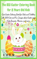 The BIG Easter Coloring Book for 8 Years Old Kids: Cute Easter Coloring Book for Kids and Toddlers with 100 Cute and Fun Images about Easter eggs, Cute Bunnies, Flowers, and more