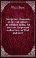 Evangelical discourses on several subjects to which is added, An essay on the powers and contests of flesh and spirit