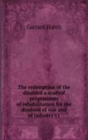 redemption of the disabled a studyof programmes of rehabilitation for the disabled of war and of industry v1