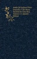 Anales Del Instituto Fisico-Geografico Y Del Museo Nacional De Costa Rica, Volumes 3-5 (Spanish Edition)