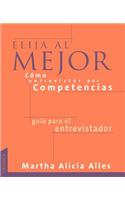 Elija Al Mejor, Como Entrevistar Por Competencias: Las Preguntas Necesarias Para UNA Buena Seleccion De Personal
