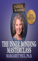 The Inner Bonding Masterclass Volume 1 Live Edition: How to Heal Trauma, Anxiety and Relationship Difficulties and Thrive as a Loving Adult