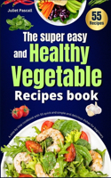 Super easy and Healthy Vegetable Recipes book: A step by step cookbook with 55 quick and simple and delicious dishes for beginners