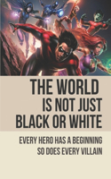 The World Is Not Just Black Or White: Every Hero Has A Beginning So Does Every Villain: Superhero Adventure Story