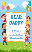 Dear Daddy I Wrote A Book About You: Fill In The Blank Book With Prompts About What I Love About Dad/ Father's Day/ Birthday Gifts From Kids. Fathers Day Surprise Gift For Daddy