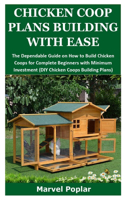 Chicken COOP Plans Building with Ease: The Dependable Guide on How to Build Chicken Coops for Complete Beginners with Minimum Investment (DIY Chicken Coops Building Plans)