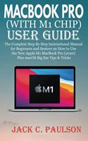 Macbook Pro (with M1 Chip) User Guide: The Complete Step By Step Instructional Manual for Beginners and Seniors on How to Use the New Apple M1 MacBook Pro (2020) Plus macOS Big Sur Tips &