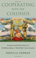 Cooperating with the Colossus: A Social and Political History of Us Military Bases in World War II Latin America