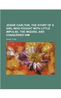 Jessie Carlton; The Story of a Girl Who Fought with Little Impulse, the Wizard, and Conquered Him