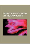 Works; Richard III. Henry VIII. Troilus Volume 8