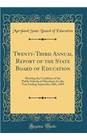 Twenty-Third Annual Report of the State Board of Education: Showing the Condition of the Public Schools of Maryland, for the Year Ending September 30th, 1889 (Classic Reprint)