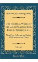 The Poetical Works of Sir William Alexander, Earl of Stirling, &c, Vol. 2 of 3: Now First Collected and Edited with Memoir and Notes (Classic Reprint): Now First Collected and Edited with Memoir and Notes (Classic Reprint)