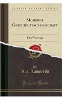 Moderne Geschichtswissenschaft: Fï¿½nf Vortrï¿½ge (Classic Reprint): Fï¿½nf Vortrï¿½ge (Classic Reprint)