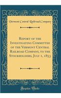 Report of the Investigating Committee of the Vermont Central Railroad Company, to the Stockholders, July 1, 1853 (Classic Reprint)