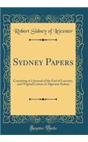 Sydney Papers: Consisting of a Journal of the Earl of Leicester, and Original Letters of Algernon Sydney (Classic Reprint)