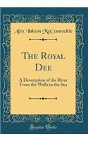 The Royal Dee: A Description of the River From the Wells to the Sea (Classic Reprint)