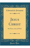 Jesus Christ: His Times, Life and Work (Classic Reprint)