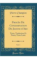 ProcÃ¨s de Condamnation de Jeanne d'Arc, Vol. 1: Texte, Traduction Et Notes; Texte Latin (Classic Reprint)