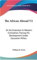 African Abroad V2: Or His Evolution In Western Civilization, Tracing His Development Under Caucasian Milieu