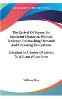 The Revival Of Popery, Its Intolerant Character, Political Tendency, Encroaching Demands And Unceasing Usurpations: Detailed In A Series Of Letters To William Wilberforce(English)