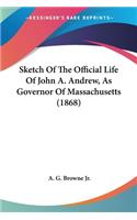 Sketch Of The Official Life Of John A. Andrew, As Governor Of Massachusetts (1868)