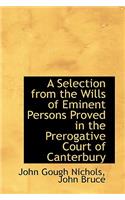 A Selection from the Wills of Eminent Persons Proved in the Prerogative Court of Canterbury