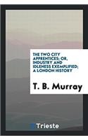 The two city apprentices; or, Industry and idleness exemplified; a London history