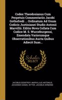 Codex Theodosianus Cum Perpetuis Commentariis Jacobi Gothofredi ... Ordinatum Ad Usum Codicis Justinianei Studio Antonii Marvillii. Editio Nova Collata Cum Codice M. S. Wurceburgensi, Emendata Variorumque Observationibus Aucta Quibus Adiecit Suas..