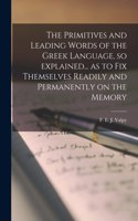 Primitives and Leading Words of the Greek Language, so Explained... as to Fix Themselves Readily and Permanently on the Memory [microform]