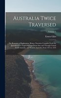 Australia Twice Traversed: The Romance of Exploration, Being a Narrative Compiled From the Journals of Five Exploring Expeditions Into and Through Central South Australia, and