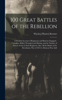 100 Great Battles of the Rebellion; a Detailed Account of Regiments and Batteries Engaged--casualties, Killed, Wounded and Missing, and the Number of men in Action in Each Regiment; Also, all the Battles of the Revolution, war of 1812-5, Mexican wa