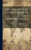 Oceana, And Other Works Of James Harrington, Esq