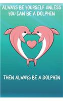 Always Be Yourself Unless You Can Be A Dolphin Then Always Be A Dolphin: Cute Dolphin Lovers Journal / Notebook / Diary / Birthday Gift (6x9 - 110 Blank Lined Pages)